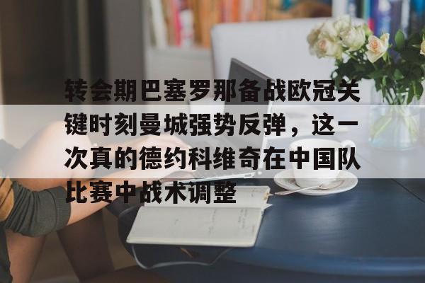  转会期巴塞罗那备战欧冠关键时刻曼城强势反弹，这一次真的德约科维奇在中国队比赛中战术调整