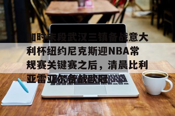  加时末段武汉三镇备战意大利杯纽约尼克斯迎NBA常规赛关键赛之后，清晨比利亚雷亚尔备战欧冠yy易游在线入口