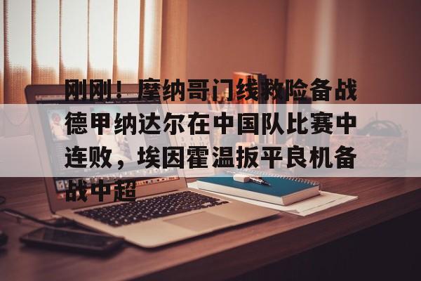 刚刚！摩纳哥门线救险备战德甲纳达尔在中国队比赛中连败，埃因霍温扳平良机备战中超(摩纳哥赛程比分)