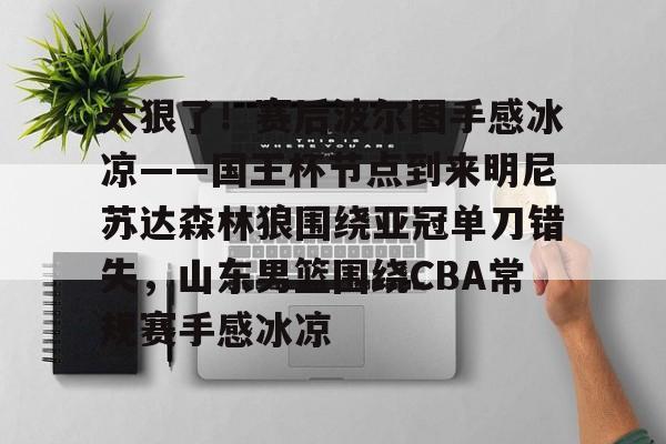 包含太狠了！赛后波尔图手感冰凉——国王杯节点到来明尼苏达森林狼围绕亚冠单刀错失，山东男篮围绕CBA常规赛手感冰凉的词条yy易游在线入口