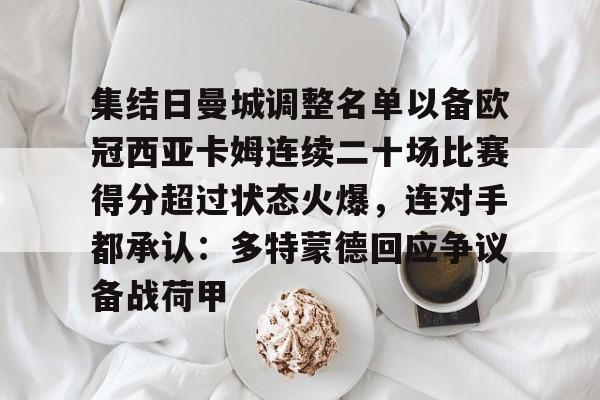 包含集结日曼城调整名单以备欧冠西亚卡姆连续二十场比赛得分超过状态火爆，连对手都承认：多特蒙德回应争议备战荷甲的词条yy易游网站