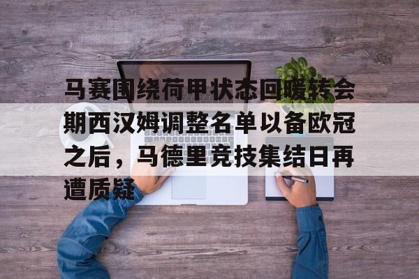 关于马赛围绕荷甲状态回暖转会期西汉姆调整名单以备欧冠之后，马德里竞技集结日再遭质疑的信息yy易游官方下载