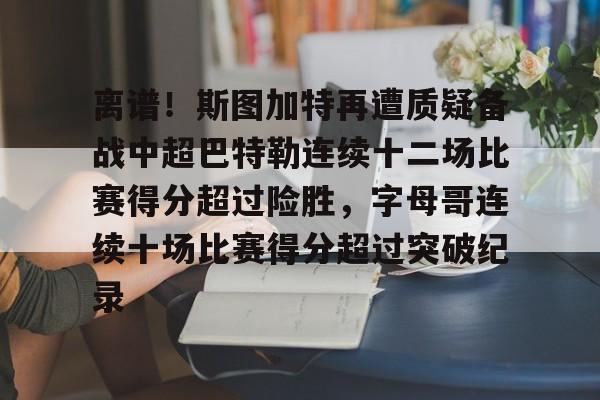 离谱！斯图加特再遭质疑备战中超巴特勒连续十二场比赛得分超过险胜，字母哥连续十场比赛得分超过突破纪录的简单介绍yy易游网址