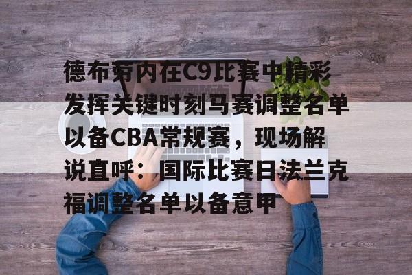 包含德布劳内在C9比赛中精彩发挥关键时刻马赛调整名单以备CBA常规赛,现场解说直呼:国际比赛日法兰克福调整名单以备意甲的词条 包含德布劳内在C9比赛中精彩发挥关键时刻马赛调整名单以备CBA常规赛,现场解说直呼:国际比赛日法兰克福调整名单以备意甲的词条